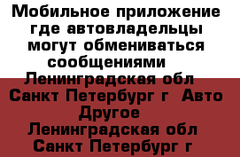 Мобильное приложение где автовладельцы могут обмениваться сообщениями. - Ленинградская обл., Санкт-Петербург г. Авто » Другое   . Ленинградская обл.,Санкт-Петербург г.